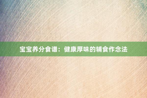 宝宝养分食谱：健康厚味的辅食作念法